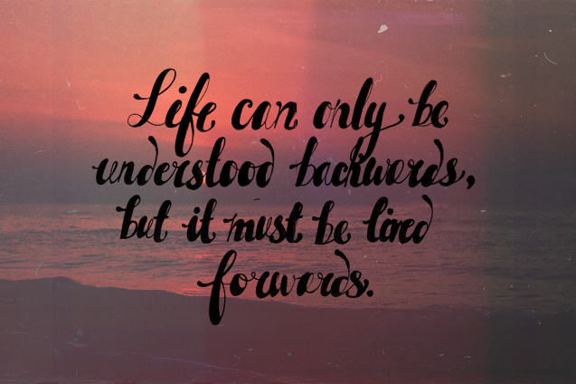 Life Must Be Lived Forwards
